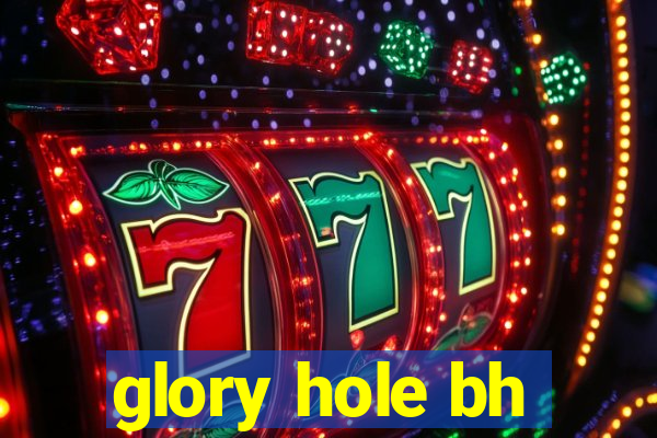 glory hole bh